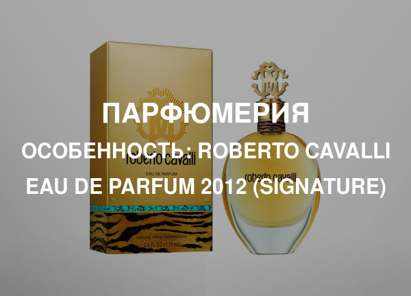Особенность: Roberto Cavalli Eau de Parfum 2012 (Signature)
